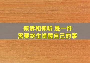 倾诉和倾听 是一件需要终生提醒自己的事